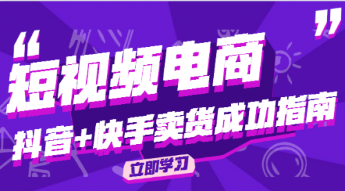 短视频电商教程，抖音+快手卖货成功入门指南-56课堂
