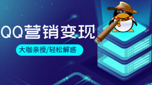 QQ营销变现:大咖亲授QQ营销推广与变现,轻松解惑-56课堂
