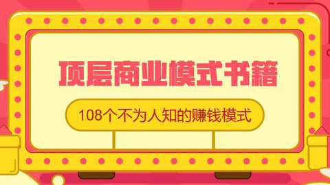 顶层商业模式书籍：108个不为人知的终极赚钱模式，老板自动赚钱系统-56课堂