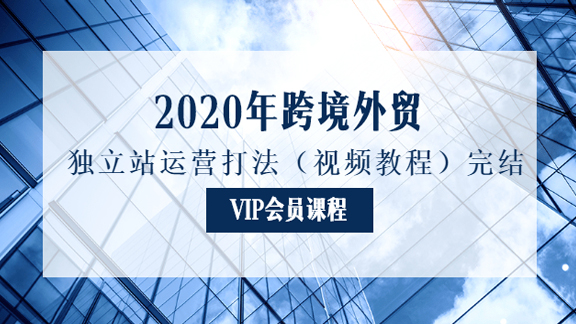 2020年跨境外贸独立站运营打法（视频教程）完结-56课堂