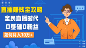 直播赚钱全攻略:全民直播时代,0基础0粉丝如何月入10万+-56课堂