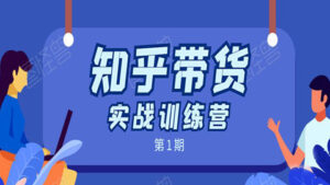 知乎带货实战训练营第1期:全程直播,现场实操,实战演练,月收益几千到几万-56课堂