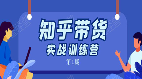 知乎带货实战训练营第1期：全程直播，现场实操，实战演练，月收益几千到几万-56课堂