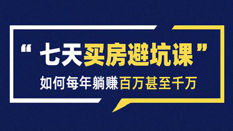 七天买房避坑课：人生中最为赚钱的投资，如何每年躺赚百万甚至千万-56课堂