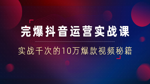 完爆抖音运营23堂实战课，实战千次的10万爆款视频秘籍（无水印）-56课堂