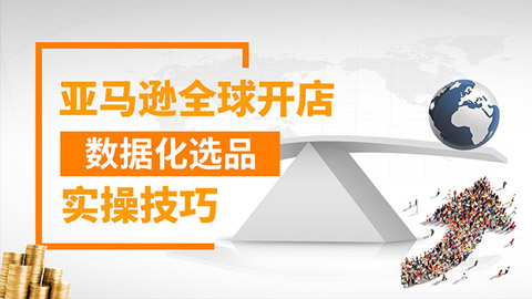 亚马逊全球开店数据化选品实操技巧：驱动新品爆款打造系统-56课堂