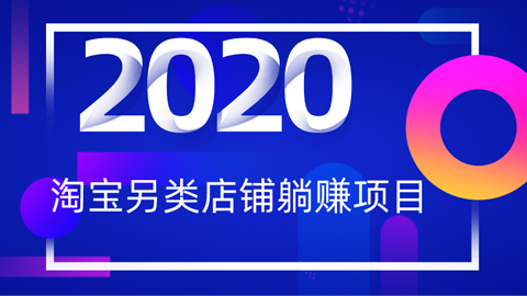 2020年淘宝另类店铺一分钱躺赚项目-56课堂