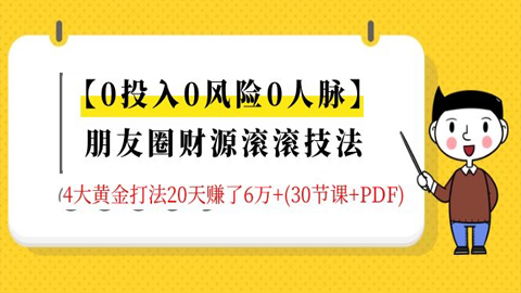 0投入0风险0人脉，朋友圈财源滚滚技法：4大黄金打法20天赚了6万（30节课+PDF）-56课堂