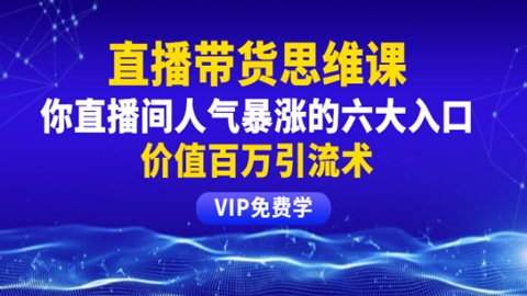 铖总直播带货思维课：你直播间人气暴涨的六大入口，价值百万引流术-56课堂