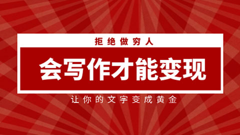 会写作才能变现，拒绝做穷人，让你的文字变成黄金-56课堂