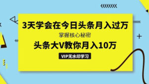 3天学会在今日头条月入过万,掌握核心秘密,头条大V教你月入10万-56课堂