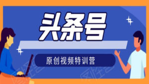 头条号原创视频撸收益特训营:一对一带你玩转短视频,新号10天日收益破252元-56课堂