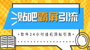 贴吧半自动化霸屏引流,软件24小时挂机顶帖引流,自动化月赚上万元-56课堂