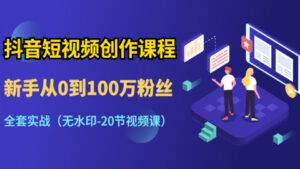 抖音短视频创作课程：新手从0到100万粉丝，全套实战（无水印-20节视频课）-56课堂