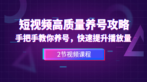 短视频高质量养号攻略：手把手教你养号，快速提升播放量（2节视频课程）-56课堂