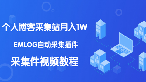 个人博客采集站月入1W+EMLOG自动采集插件+采集件视频教程-56课堂