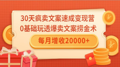 0天疯卖文案速成变现营，0基础玩透爆卖文案捞金术！每月增收20000+-56课堂