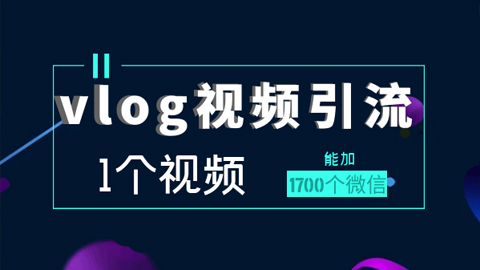 vlog视频引流：1个视频能加1700个微信，详细操作步骤-56课堂