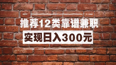 全方位推荐12类靠谱兼职，走出兼职陷阱，新手也能实现日入300元-56课堂