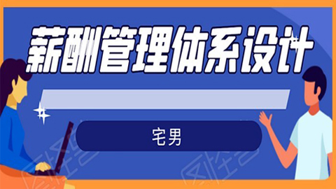 宅男·薪酬管理体系设计：绝对能落地，能实行，有效果（8节小课+资料汇总）-56课堂