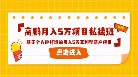 高鹏月入5万项目私徒班，基于个人IP打造的月入5万互利型高产项目！【视频教程+软件】-56课堂