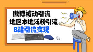微博被动引流+地区本地泛粉引流+B站引流变现,玩法大解析-56课堂