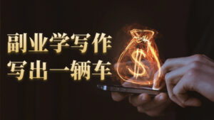 10堂0基础故事变现课:副业学写作,写出一辆车,从不会下笔,到每月多赚5000+-56课堂