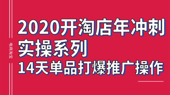 2020开淘宝店年冲刺实操系列，14天单品打爆推广操作，抖音拉爆销量核心技巧（价值4288元）-56课堂