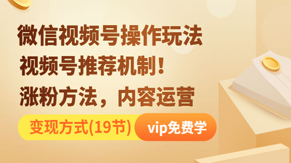 微信视频号操作玩法，视频号推荐机制+涨粉方法+内容运营+变现方式（19节）-56课堂