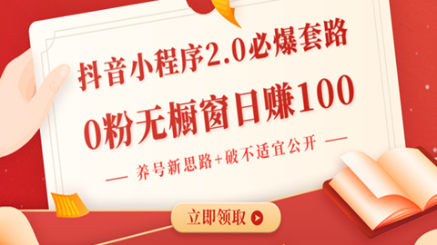 抖音小程序2.0必爆套路，0粉无橱窗日赚100（养号新思路+破不适宜公开）-56课堂