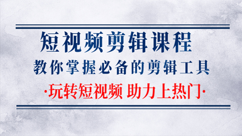 短视频剪辑课程：教你掌握必备的剪辑工具，玩转短视频助力上热门-56课堂