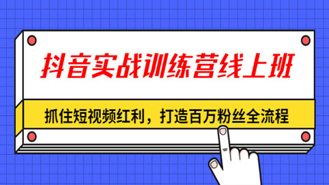 抖音实战训练营线上班，抓住短视频红利，打造百万粉丝全流程（完结）-56课堂