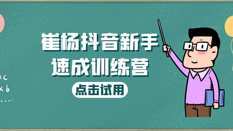 崔杨抖音新手速成训练营，初阶课视频1.0，适合从0学抖音的小白-56课堂