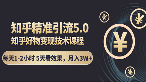 知乎精准引流5.0+知乎好物变现技术课程：每天1-2小时5天看效果，月入3W+-56课堂