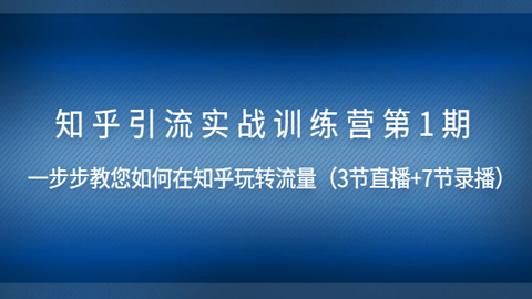 知乎引流实战训练营第1期，一步步教您如何在知乎玩转流量（直播+录播）-56课堂