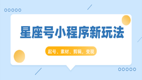 星座号小程序新玩法：起号、素材、剪辑，如何变现（附素材）-56课堂