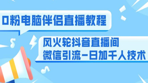 0粉电脑伴侣直播教程+风火轮抖音直播间微信引流-日加千人技术（两节视频）-56课堂