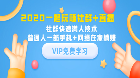 一起玩赚社群+直播：社群快速满人技术，普通人一部手机+网络在家躺赚-56课堂