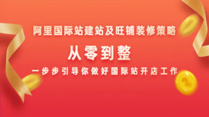 阿里国际站建站及旺铺装修策略:从零到整,一步步引导你做好国际站开店工作-56课堂