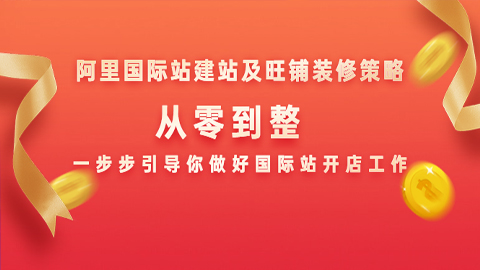 阿里国际站建站及旺铺装修策略：从零到整，一步步引导你做好国际站开店工作-56课堂