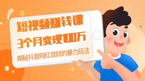 短视频赚钱课：3个月变现100万，揭秘抖音网红敛财的暴力玩法，触碰财富的芳香-56课堂