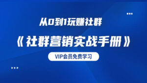 从0到1玩赚社群《社群营销实战手册》干货满满,多种变现模式-56课堂