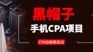 黑帽子手机CPA项目实战,长期副业,CPA拉新的赚钱新玩法-56课堂
