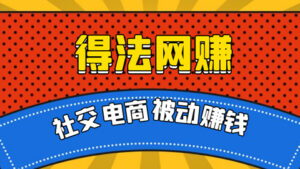 得法网赚:社交电商被动躺赚月入20000+(共5节视频课)-56课堂
