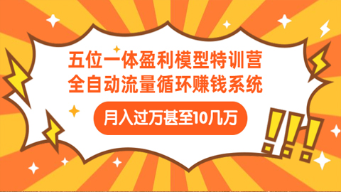 五位一体盈利模型特训营：全自动流量循环赚钱系统：月入过万甚至10几万-56课堂