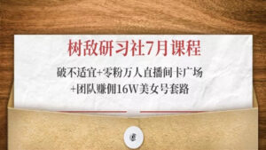 树敌研习社7月课程:破不适宜+零粉万人直播间卡广场+团队赚佣16W美女号套路-56课堂