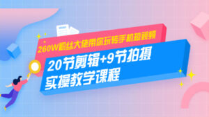 260W粉丝大佬带你玩转手机短视频:20节剪辑+9节拍摄,实操教学课程-56课堂