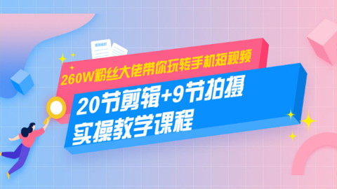 260W粉丝大佬带你玩转手机短视频：20节剪辑+9节拍摄，实操教学课程-56课堂