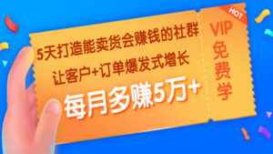 5天打造能卖货会赚钱的社群:让客户+订单爆发式增长,每月多赚5万+-56课堂
