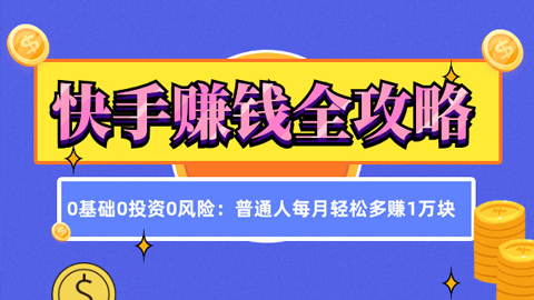 《快手赚钱全攻略》0基础0投资0风险：普通人每月轻松多赚1万块（23节视频课）-56课堂